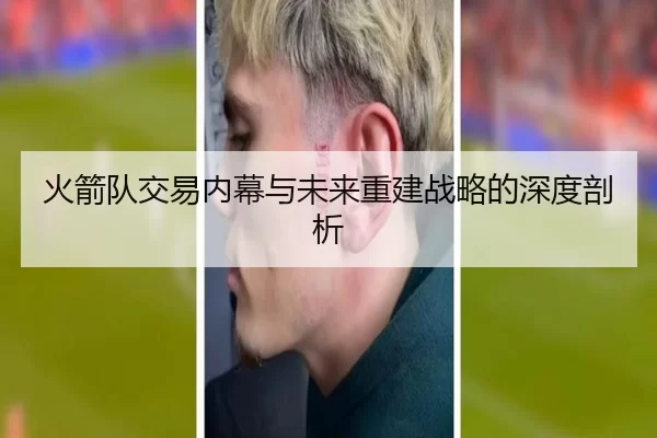 火箭队交易内幕与未来重建战略的深度剖析